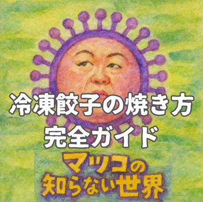 「マツコの知らない世界」流！冷凍餃子の焼き方完全ガイド